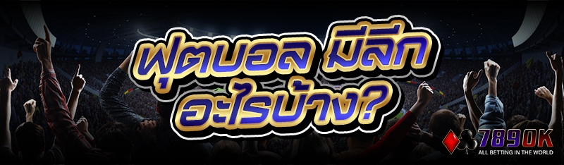ฟุตบอล มีลีกอะไรบ้าง?